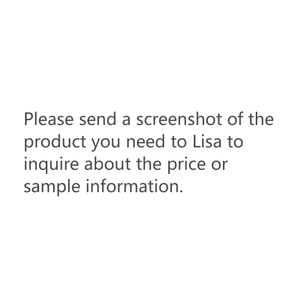 Please send a screenshot of the product you need to Lisa to inquire about the price or sample information. - Product Image 1