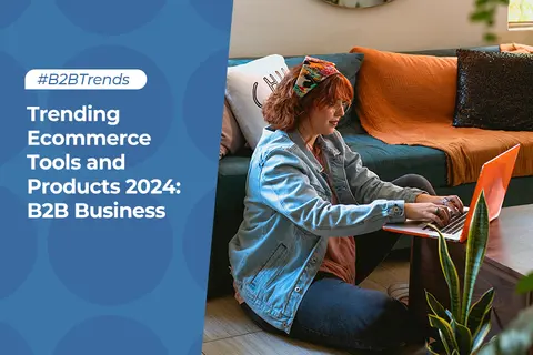 Trending Ecommerce Tools and Products 2024: B2B Business