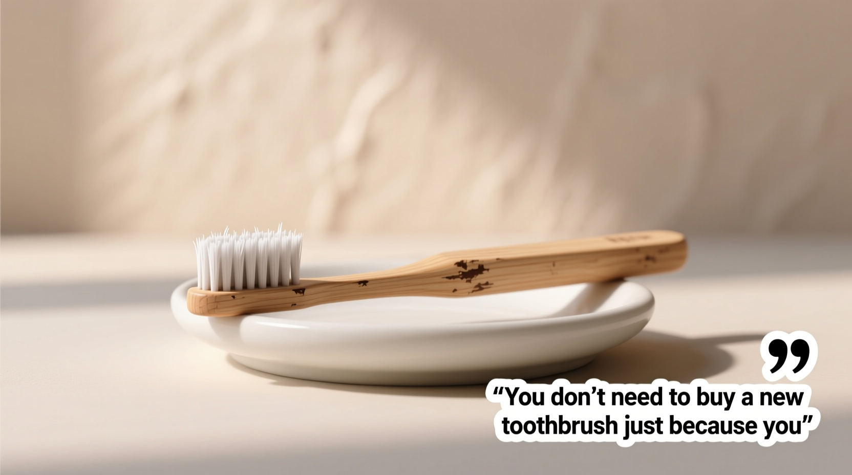you dont need to buy a new toothbrush just because you