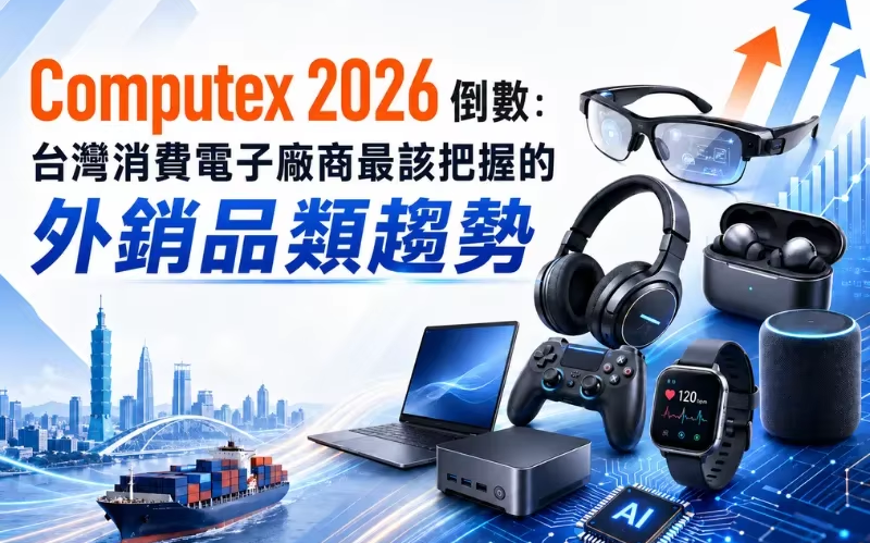 Computex 2026 倒數：台灣消費電子廠商最該把握的外銷品類趨勢