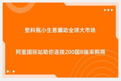 塑料瓶小生意撬动全球大市场！阿里国际站助你连接200国B端采购商