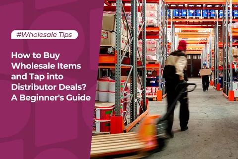How to Buy Wholesale Items and Tap into Distributor Deals？A Beginner's Guide
