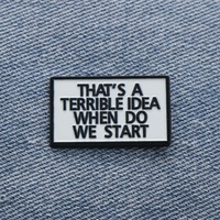 "Esa es una idea terrible, ¿cuándo empezamos?" Pin esmaltado
