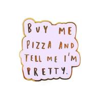 Épinglette en métal sérigraphiée 'Buy Me Pizza Tell Me I'm Pretty' pour complément alimentaire amusant, rose, pour sac à dos et veste