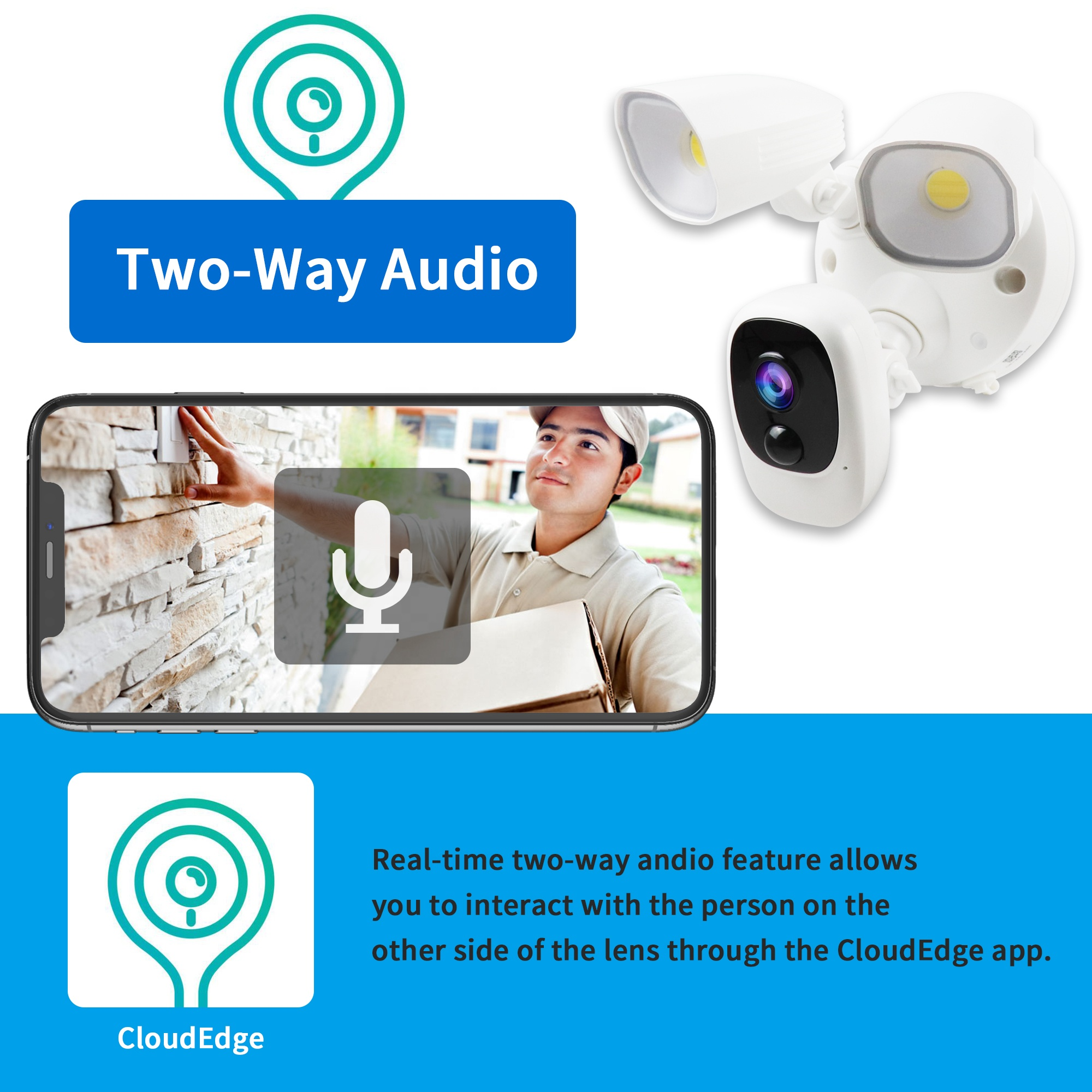 Two-Way Audio Real-time two-way andio feature allowsyou to interact with the person on theother side of the lens through the CloudEdge app