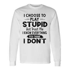 Je choisisse de jouer à l'imbécile, mais laissez-moi vous dire que je sais tout ce que vous pensez que je ne sais pas, t-shirt à manches longues - Product Image 1