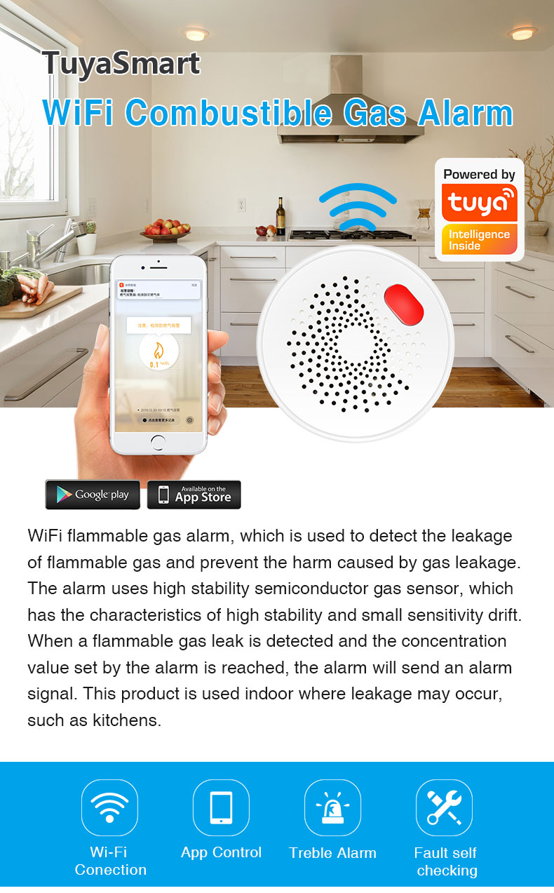 TuyaSmartWiFi Combustible Gas Alarm WiFi flammable gas alarm, which is used to detect the leakageof flammable gas and prevent the harm caused by gas leakageThe alarm uses high stability semiconductor gas sensor, whichhas the characteristics of high stability and small sensitivity drift.When a flammable gas leak is detected and the concentrationvalue set by the alarm is reached, the alarm will send an alarmsignal. This product is used indoor where leakage may occursuch as kitchens.