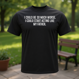 I Could Be <b>So</b> <b>Much</b> Worse I Could Start Acting Like My Father T-Shirt - Product Image 3