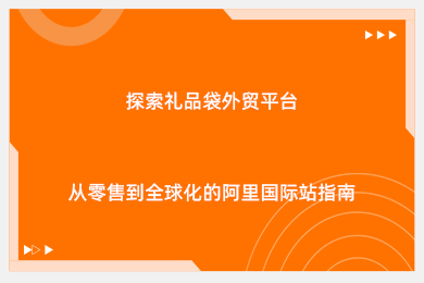 探索礼品袋外贸平台：从零售到全球化的阿里国际站指南