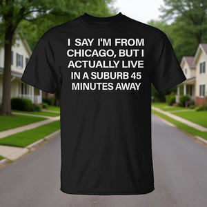 Digo que soy de Chicago, pero en realidad vivo en un suburbio a 45 minutos de distancia. Camiseta - Product Image 3
