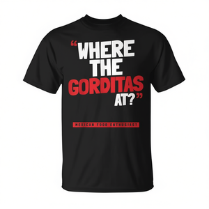 Where The Gorditas At T-<b>Shirt</b> <b>Mexican</b> Food Enthusiast Design - Product Image 2